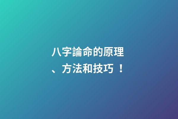 八字論命的原理、方法和技巧！